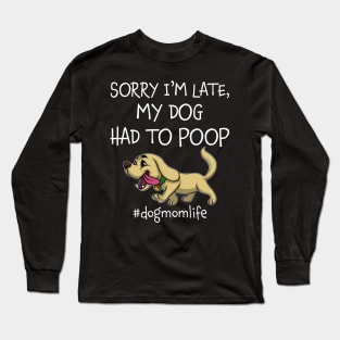 Sorry I_m Late My Dog Had To Poop Dog Mom Life Long Sleeve T-Shirt